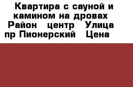 Квартира с сауной и камином на дровах › Район ­ центр › Улица ­ пр.Пионерский › Цена ­ 1 500 › Стоимость за ночь ­ 3 500 › Стоимость за час ­ 750 - Кемеровская обл., Новокузнецк г. Недвижимость » Квартиры аренда посуточно   . Кемеровская обл.